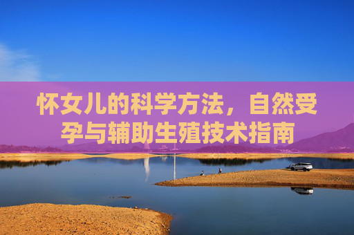 怀女儿的科学方法，自然受孕与辅助生殖技术指南
