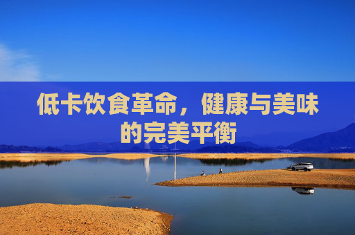 低卡饮食革命，健康与美味的完美平衡