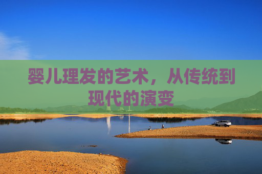 婴儿理发的艺术，从传统到现代的演变