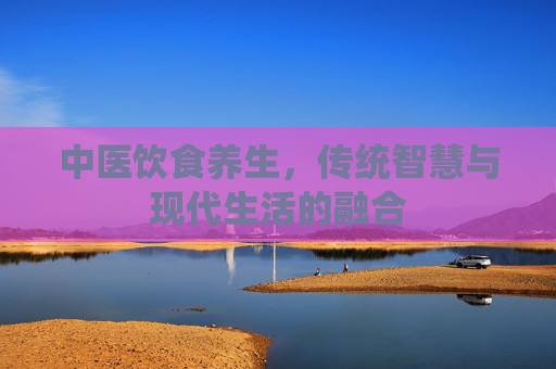 中医饮食养生,传统智慧与现代生活的融合 中医饮食养生,传统智慧与现代生活的融合