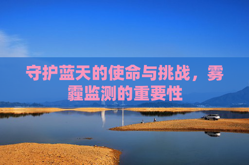 守护蓝天的使命与挑战，雾霾监测的重要性