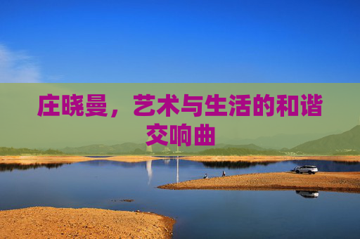 庄晓曼，艺术与生活的和谐交响曲