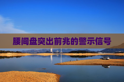 腰间盘突出前兆的警示信号