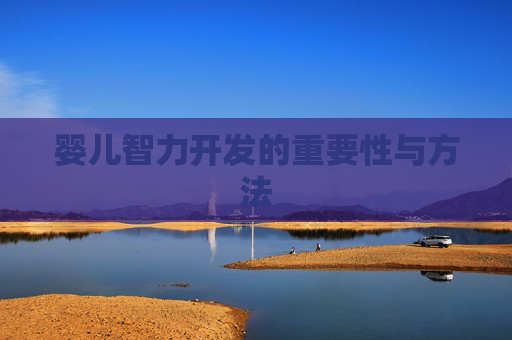 婴儿智力开发的重要性与方法 婴儿智力开发的重要性与方法