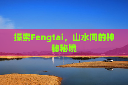 探索Fengtai，山水间的神秘秘境