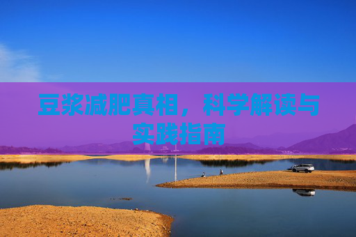 豆浆减肥真相，科学解读与实践指南