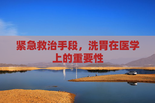 紧急救治手段，洗胃在医学上的重要性
