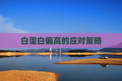 白蛋白偏高的应对策略 白蛋白偏高的应对策略