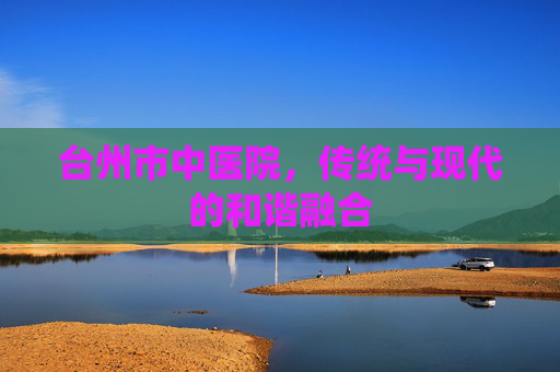 台州市中医院，传统与现代的和谐融合