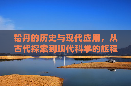 铅丹的历史与现代应用，从古代探索到现代科学的旅程