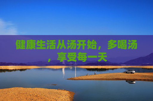 健康生活从汤开始，多喝汤，享受每一天
