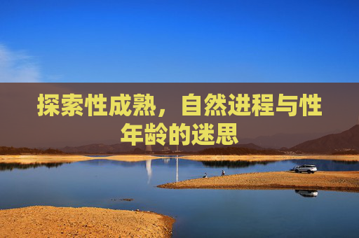 探索性成熟,自然进程与性年龄的迷思 探索性成熟,自然进程与性年龄的迷思