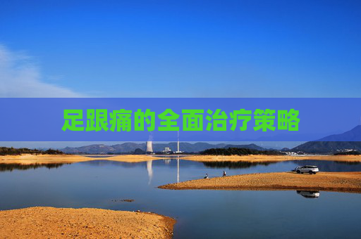 足跟痛的全面治疗策略