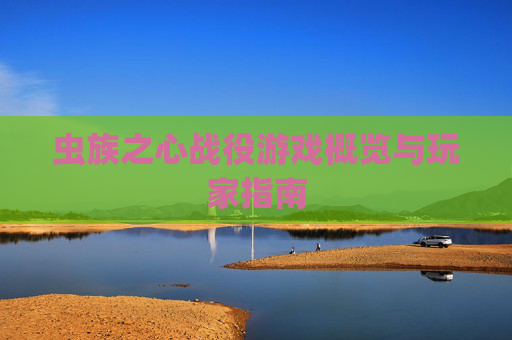 虫族之心战役游戏概览与玩家指南