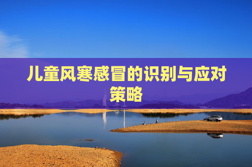儿童风寒感冒的识别与应对策略 儿童风寒感冒的识别与应对策略