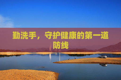 勤洗手,守护健康的第一道防线 勤洗手,守护健康的第一道防线