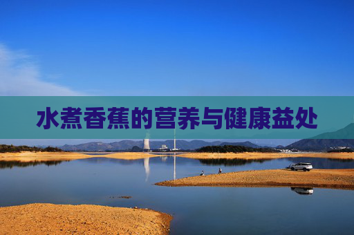 水煮香蕉的营养与健康益处 水煮香蕉的营养与健康益处