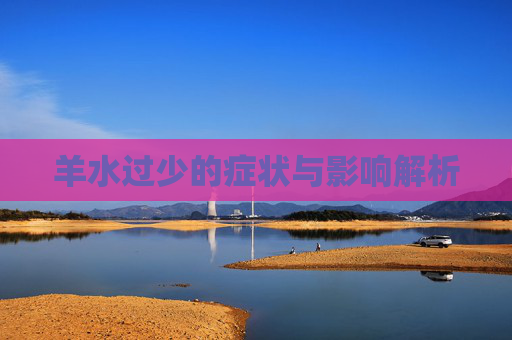 羊水过少的症状与影响解析 羊水过少的症状与影响解析