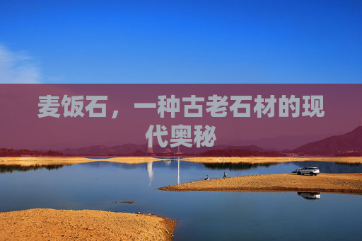 麦饭石,一种古老石材的现代奥秘 麦饭石,一种古老石材的现代奥秘