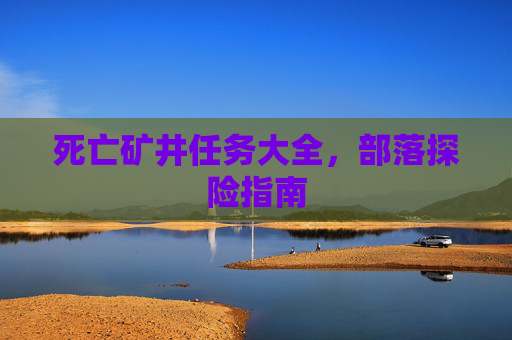 死亡矿井任务大全，部落探险指南