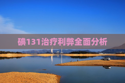 碘131治疗利弊全面分析 碘131治疗利弊全面分析