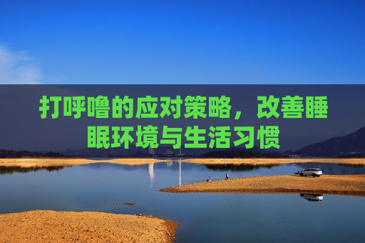 打呼噜的应对策略，改善睡眠环境与生活习惯