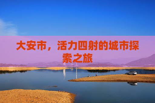 大安市，活力四射的城市探索之旅