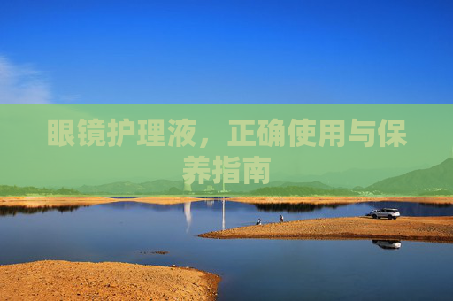 眼镜护理液，正确使用与保养指南