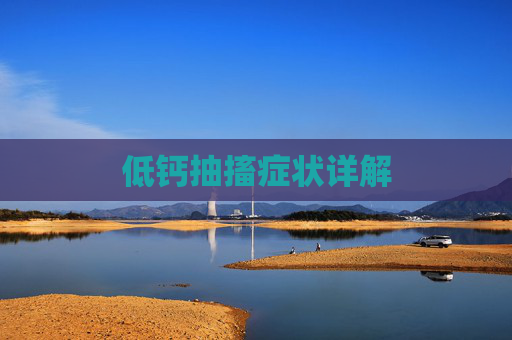 低钙抽搐症状详解 低钙抽搐症状详解
