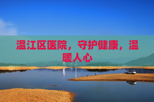 温江区医院，守护健康，温暖人心