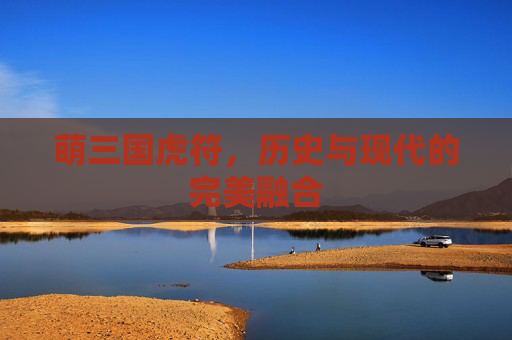 萌三国虎符，历史与现代的完美融合