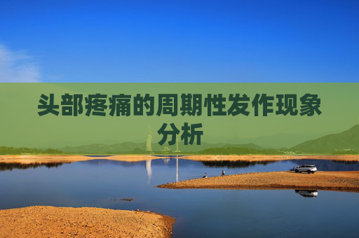 头部疼痛的周期性发作现象分析 头部疼痛的周期性发作现象分析