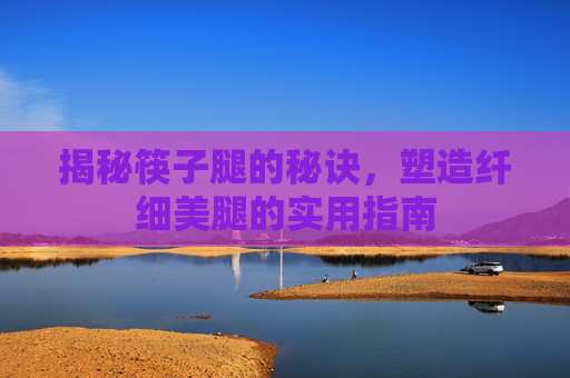揭秘筷子腿的秘诀，塑造纤细美腿的实用指南