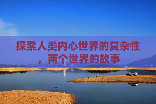 探索人类内心世界的复杂性，两个世界的故事