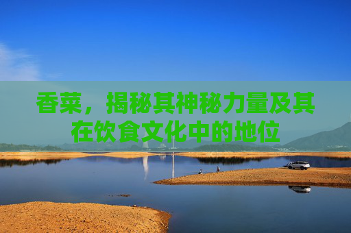 香菜，揭秘其神秘力量及其在饮食文化中的地位