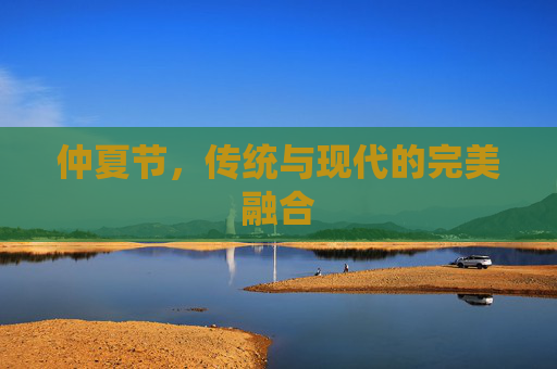仲夏节,传统与现代的完美融合 仲夏节,传统与现代的完美融合