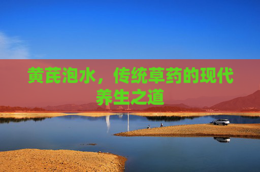 黄芪泡水,传统草药的现代养生之道 黄芪泡水,传统草药的现代养生之道