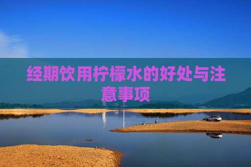 经期饮用柠檬水的好处与注意事项 经期饮用柠檬水的好处与注意事项