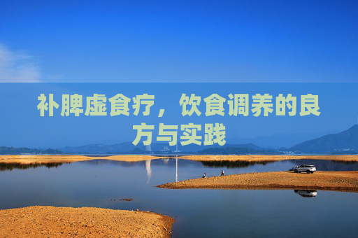 补脾虚食疗,饮食调养的良方与实践 补脾虚食疗,饮食调养的良方与实践