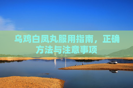 乌鸡白凤丸服用指南,正确方法与注意事项 乌鸡白凤丸服用指南,正确方法与注意事项