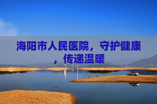 海阳市人民医院,守护健康,传递温暖 海阳市人民医院,守护健康,传递温暖