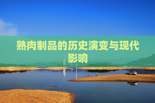 熟肉制品的历史演变与现代影响
