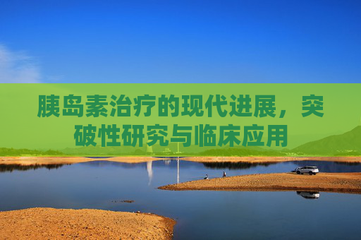 胰岛素治疗的现代进展，突破性研究与临床应用