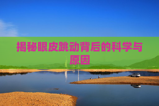 揭秘眼皮跳动背后的科学与原因