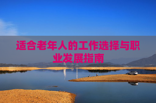 适合老年人的工作选择与职业发展指南