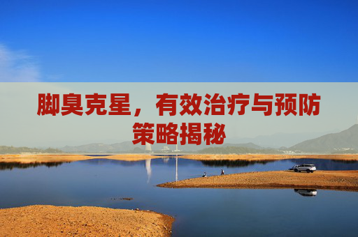 脚臭克星，有效治疗与预防策略揭秘