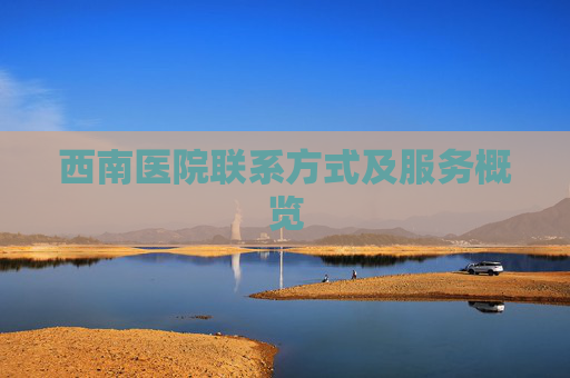 西南医院联系方式及服务概览