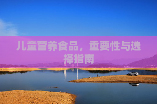 儿童营养食品，重要性与选择指南