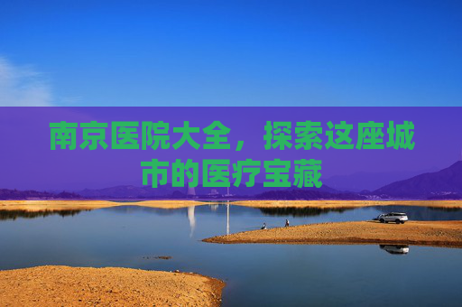 南京医院大全，探索这座城市的医疗宝藏