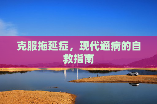 克服拖延症，现代通病的自救指南
